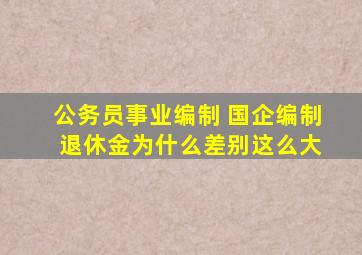 公务员事业编制 国企编制 退休金为什么差别这么大